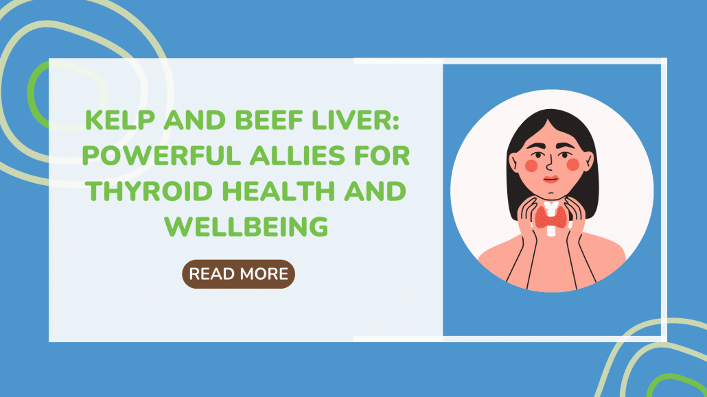 Kelp and Beef Liver: Powerful Allies for Thyroid Health and wellbeing