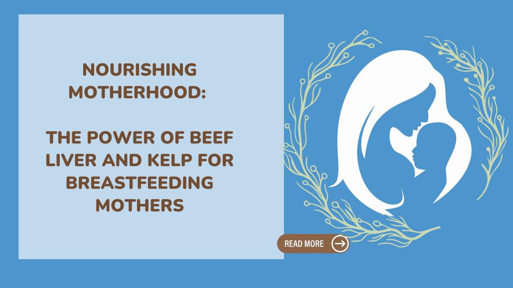 Nourishing Motherhood: The Power of Beef Liver and Kelp for Breastfeeding Mothers